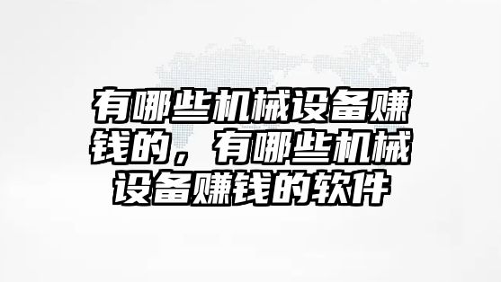 有哪些機(jī)械設(shè)備賺錢的，有哪些機(jī)械設(shè)備賺錢的軟件