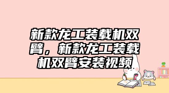 新款龍工裝載機(jī)雙臂，新款龍工裝載機(jī)雙臂安裝視頻