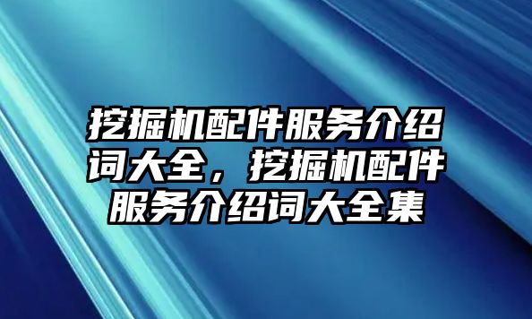 挖掘機配件服務(wù)介紹詞大全，挖掘機配件服務(wù)介紹詞大全集