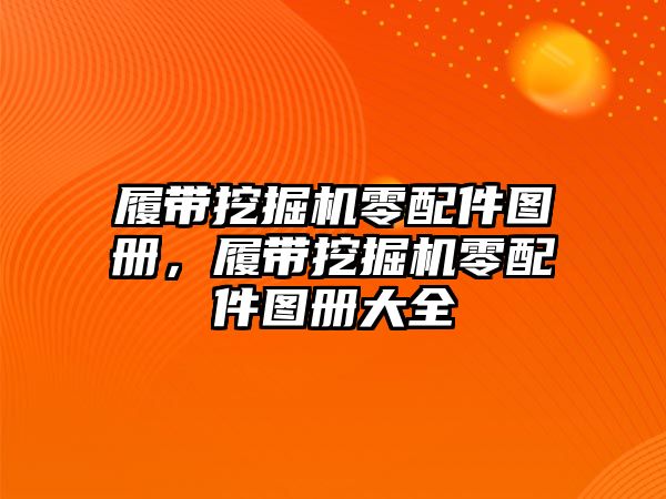 履帶挖掘機(jī)零配件圖冊(cè)，履帶挖掘機(jī)零配件圖冊(cè)大全