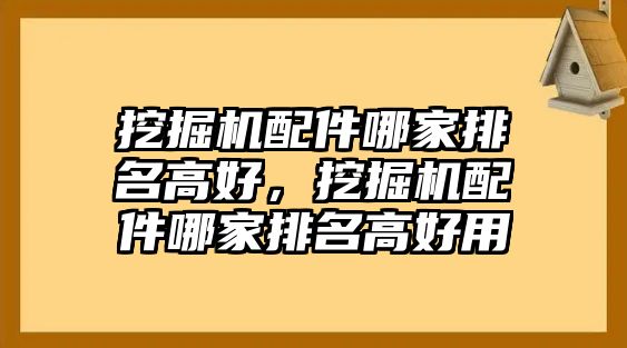 挖掘機配件哪家排名高好，挖掘機配件哪家排名高好用