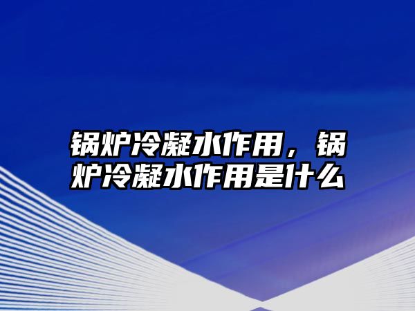 鍋爐冷凝水作用，鍋爐冷凝水作用是什么