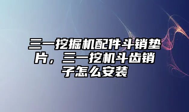 三一挖掘機(jī)配件斗銷墊片，三一挖機(jī)斗齒銷子怎么安裝