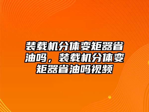 裝載機(jī)分體變矩器省油嗎，裝載機(jī)分體變矩器省油嗎視頻