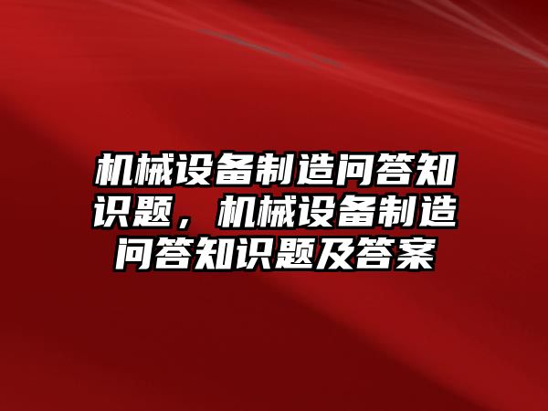 機(jī)械設(shè)備制造問答知識題，機(jī)械設(shè)備制造問答知識題及答案