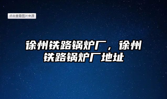 徐州鐵路鍋爐廠，徐州鐵路鍋爐廠地址