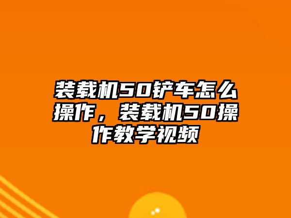 裝載機50鏟車怎么操作，裝載機50操作教學(xué)視頻