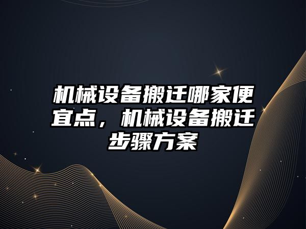 機械設(shè)備搬遷哪家便宜點，機械設(shè)備搬遷步驟方案