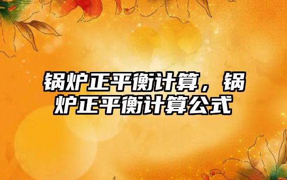 鍋爐正平衡計算，鍋爐正平衡計算公式