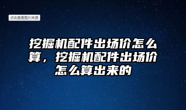 挖掘機配件出場價怎么算，挖掘機配件出場價怎么算出來的