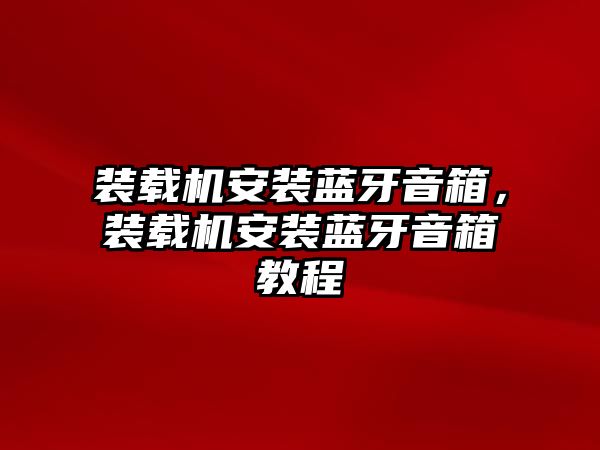 裝載機安裝藍牙音箱，裝載機安裝藍牙音箱教程