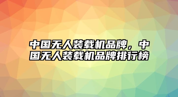 中國(guó)無人裝載機(jī)品牌，中國(guó)無人裝載機(jī)品牌排行榜