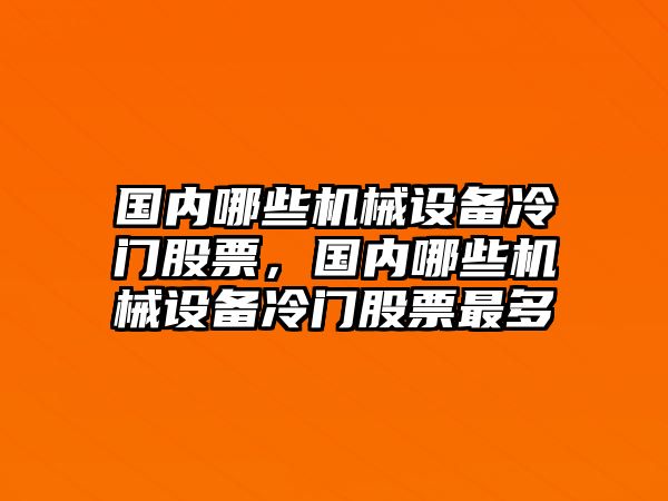 國內(nèi)哪些機(jī)械設(shè)備冷門股票，國內(nèi)哪些機(jī)械設(shè)備冷門股票最多