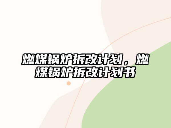 燃煤鍋爐拆改計(jì)劃，燃煤鍋爐拆改計(jì)劃書