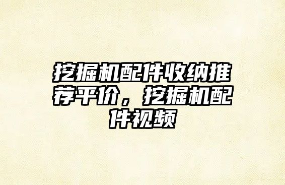 挖掘機(jī)配件收納推薦平價(jià)，挖掘機(jī)配件視頻