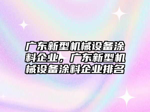 廣東新型機械設備涂料企業(yè)，廣東新型機械設備涂料企業(yè)排名