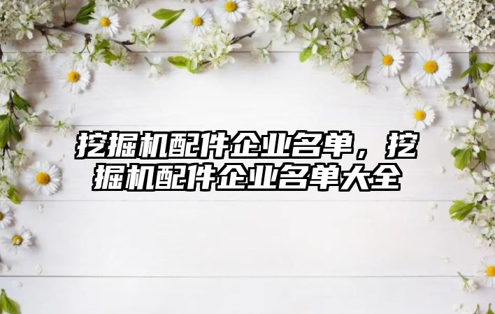 挖掘機配件企業(yè)名單，挖掘機配件企業(yè)名單大全