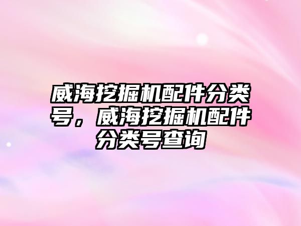 威海挖掘機配件分類號，威海挖掘機配件分類號查詢