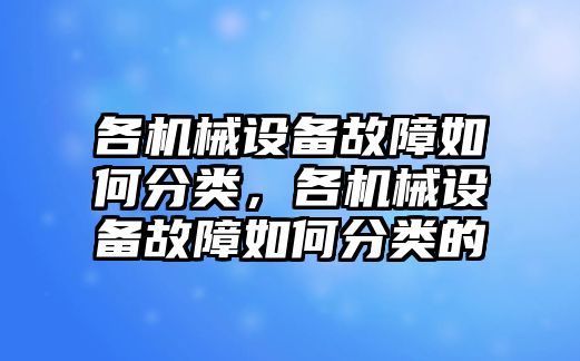 各機械設備故障如何分類，各機械設備故障如何分類的