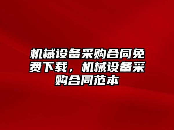 機械設備采購合同免費下載，機械設備采購合同范本