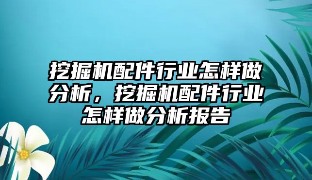 挖掘機(jī)配件行業(yè)怎樣做分析，挖掘機(jī)配件行業(yè)怎樣做分析報(bào)告