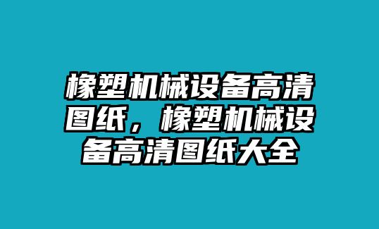 橡塑機(jī)械設(shè)備高清圖紙，橡塑機(jī)械設(shè)備高清圖紙大全