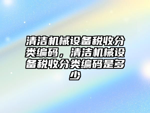 清潔機械設備稅收分類編碼，清潔機械設備稅收分類編碼是多少