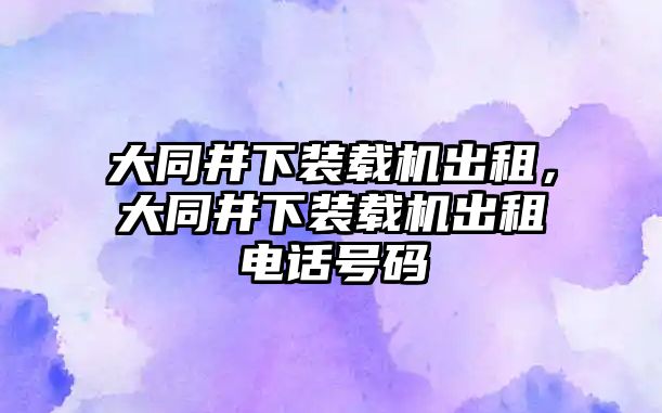 大同井下裝載機(jī)出租，大同井下裝載機(jī)出租電話號(hào)碼