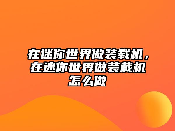 在迷你世界做裝載機，在迷你世界做裝載機怎么做