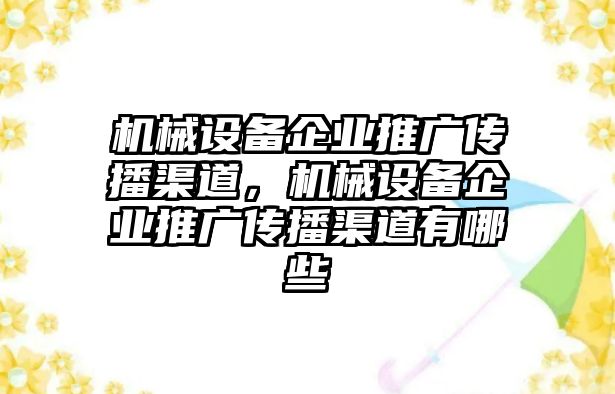 機(jī)械設(shè)備企業(yè)推廣傳播渠道，機(jī)械設(shè)備企業(yè)推廣傳播渠道有哪些