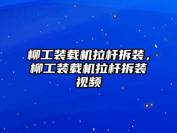 柳工裝載機拉桿拆裝，柳工裝載機拉桿拆裝視頻