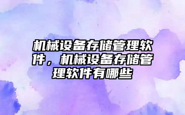 機械設備存儲管理軟件，機械設備存儲管理軟件有哪些