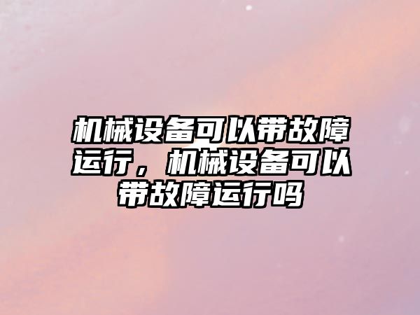 機械設備可以帶故障運行，機械設備可以帶故障運行嗎