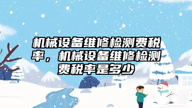 機械設備維修檢測費稅率，機械設備維修檢測費稅率是多少