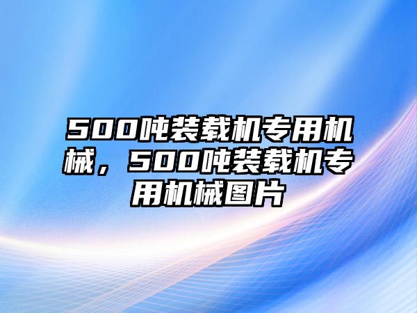 500噸裝載機(jī)專用機(jī)械，500噸裝載機(jī)專用機(jī)械圖片