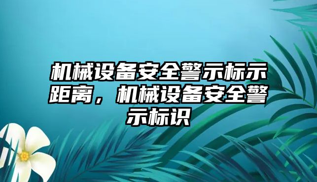 機械設(shè)備安全警示標示距離，機械設(shè)備安全警示標識