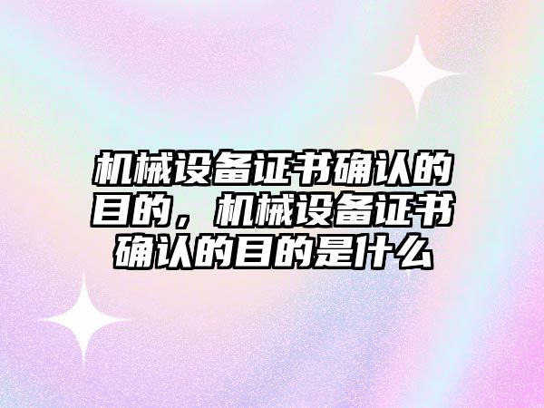 機(jī)械設(shè)備證書確認(rèn)的目的，機(jī)械設(shè)備證書確認(rèn)的目的是什么