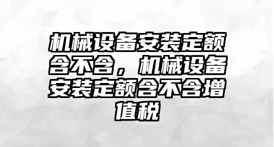 機(jī)械設(shè)備安裝定額含不含，機(jī)械設(shè)備安裝定額含不含增值稅