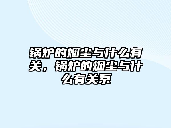 鍋爐的煙塵與什么有關，鍋爐的煙塵與什么有關系