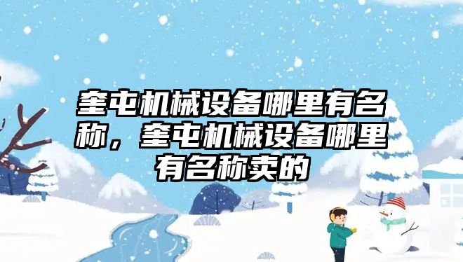 奎屯機械設(shè)備哪里有名稱，奎屯機械設(shè)備哪里有名稱賣的