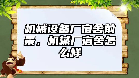 機械設備廠宿舍前景，機械廠宿舍怎么樣