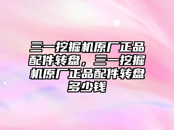 三一挖掘機原廠正品配件轉盤，三一挖掘機原廠正品配件轉盤多少錢