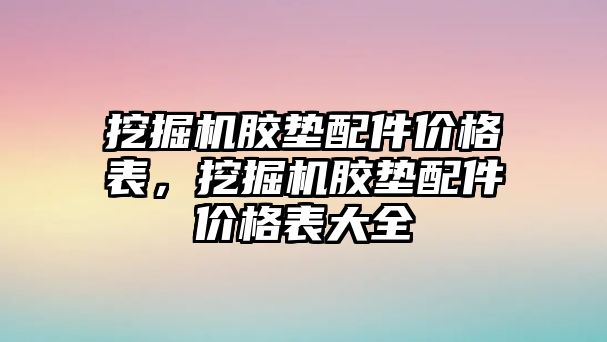 挖掘機(jī)膠墊配件價格表，挖掘機(jī)膠墊配件價格表大全