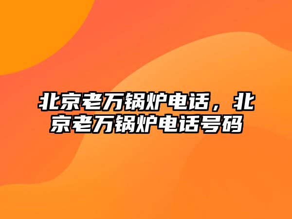 北京老萬鍋爐電話，北京老萬鍋爐電話號碼