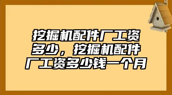 挖掘機(jī)配件廠工資多少，挖掘機(jī)配件廠工資多少錢一個(gè)月