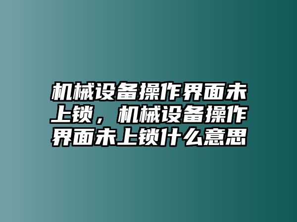 機(jī)械設(shè)備操作界面未上鎖，機(jī)械設(shè)備操作界面未上鎖什么意思