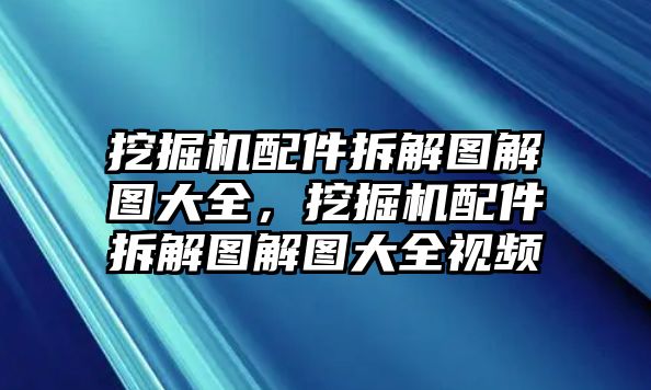 挖掘機(jī)配件拆解圖解圖大全，挖掘機(jī)配件拆解圖解圖大全視頻