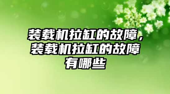 裝載機拉缸的故障，裝載機拉缸的故障有哪些