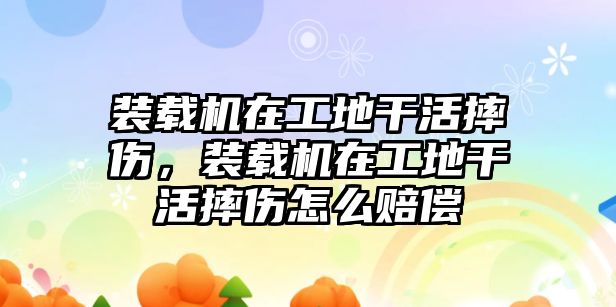 裝載機(jī)在工地干活摔傷，裝載機(jī)在工地干活摔傷怎么賠償