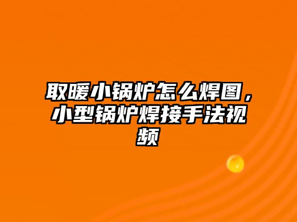 取暖小鍋爐怎么焊圖，小型鍋爐焊接手法視頻